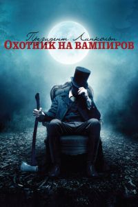 Президент Линкольн: Охотник на вампиров (фильм 2012) смотреть