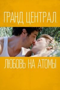 Гранд Централ. Любовь на атомы (фильм 2013) смотреть