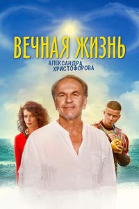 Вечная жизнь Александра Христофорова (фильм 2018) смотреть