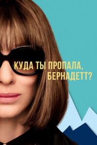 Куда ты пропала, Бернадетт? (фильм 2019) смотреть